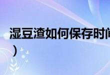 濕豆渣如何保存時(shí)間久（濕豆渣怎么長期保存）