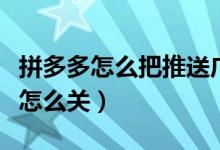 拼多多怎么把推送廣告關了（拼多多廣告推送怎么關）
