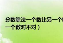 分?jǐn)?shù)除法一個(gè)數(shù)比另一個(gè)數(shù)多或少（除法是一種運(yùn)算分?jǐn)?shù)是一個(gè)數(shù)對(duì)不對(duì)）
