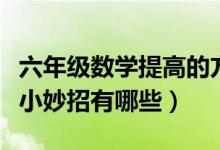 六年級數(shù)學提高的方法措施（六年級數(shù)學提高小妙招有哪些）