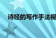 詩經(jīng)的寫作手法視頻（詩經(jīng)的寫作手法）