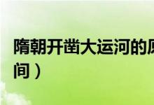 隋朝開鑿大運(yùn)河的原因及意義（隋朝大運(yùn)河時(shí)間）