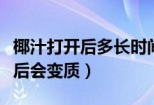 椰汁打開(kāi)后多長(zhǎng)時(shí)間會(huì)變質(zhì)（為何椰汁加熱之后會(huì)變質(zhì)）