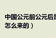 中國(guó)公元前公元后是怎么定的（公元的來歷是怎么來的）