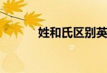姓和氏區(qū)別英語(yǔ)（姓和氏區(qū)別）