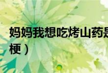媽媽我想吃烤山藥是什么梗抖音（烤山藥什么梗）