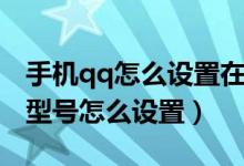 手機(jī)qq怎么設(shè)置在線手機(jī)型號(hào)(qq在線手機(jī)型號(hào)怎么設(shè)置)