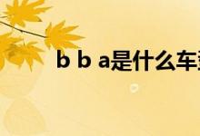 b b a是什么車型（bba是什么車）
