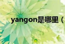 yangon是哪里（yangon是哪個(gè)城市）