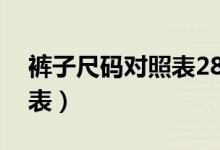 褲子尺碼對(duì)照表28是多少碼（褲子尺碼對(duì)照表）