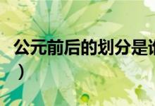 公元前后的劃分是誰(shuí)劃分的（公元前后的劃分）