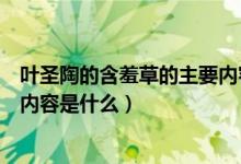 葉圣陶的含羞草的主要內(nèi)容怎么寫(xiě)（葉圣陶寫(xiě)的含羞草主要內(nèi)容是什么）