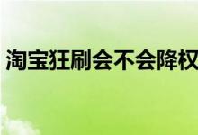 淘寶狂刷會不會降權(quán)（淘寶降權(quán)是什么意思）