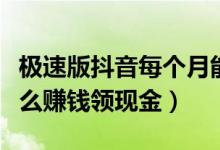 極速版抖音每個(gè)月能賺多少錢（抖音極速版怎么賺錢領(lǐng)現(xiàn)金）