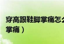 穿高跟鞋腳掌痛怎么緩解（如何緩解高跟鞋腳掌痛）