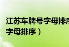 江蘇車牌號(hào)字母排序依據(jù)順口溜（江蘇車牌號(hào)字母排序）