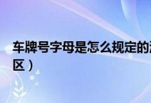 車牌號字母是怎么規(guī)定的河南?。ê幽鲜≤嚺铺栕帜复淼貐^(qū)）