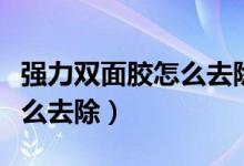 強力雙面膠怎么去除干凈徹底（強力雙面膠怎么去除）