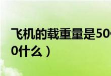 飛機(jī)的載重量是50什么單位（飛機(jī)載重量是50什么）