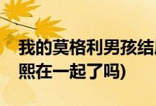我的莫格利男孩結局怎么樣(莫格利最后和凌熙在一起了嗎)