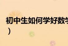 初中生如何學好數(shù)學的（初中生如何學好數(shù)學）