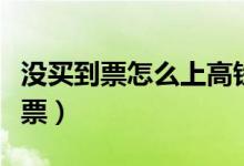 沒買到票怎么上高鐵補票（沒票怎么上高鐵補票）