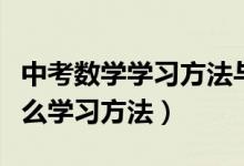中考數(shù)學(xué)學(xué)習方法與技巧大全（中考數(shù)學(xué)有什么學(xué)習方法）