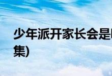 少年派開家長會(huì)是哪一集(少年派家長會(huì)第幾集)