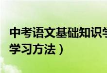 中考語文基礎知識學習方法（中考語文有哪些學習方法）
