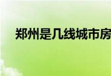 鄭州是幾線城市房價（鄭州是幾線城市）