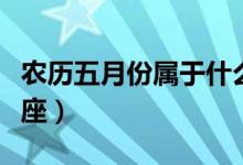 農(nóng)歷五月份屬于什么星座（農(nóng)歷五月是什么星座）