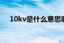 10kv是什么意思?。?0kv是什么意思）