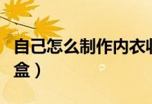 自己怎么制作內衣收納盒（怎么自制內衣收納盒）