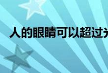 人的眼睛可以超過光速嗎（人眼是光速嗎）