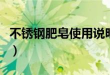 不銹鋼肥皂使用說(shuō)明（不銹鋼肥皂的使用方法）