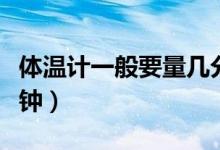 體溫計一般要量幾分鐘嬰兒（體溫計要量幾分鐘）