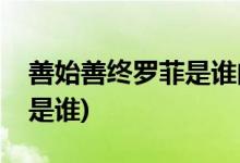 善始善終羅菲是誰(shuí)的女兒(殺羅菲的幕后兇手是誰(shuí))