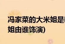 馮家菜的大米姐是哪部電視劇(馮家菜的大米姐由誰(shuí)飾演)