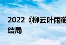 2022《柳云葉雨薇／狂醫(yī)歸來(lái)》小說(shuō)全文大結(jié)局