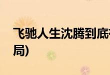 飛馳人生沈騰到底有沒(méi)有死(飛馳人生沈騰結(jié)局)