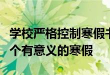 學(xué)校嚴格控制寒假書面作業(yè)總量讓孩子度過一個有意義的寒假