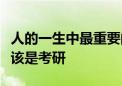 人的一生中最重要的考試是高考最難的考試應該是考研