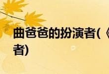 曲爸爸的扮演者(《遇見幸?！非职值陌缪菡?
