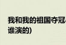 我和我的祖國(guó)奪冠小男孩名字(奪冠篇東東是誰演的)