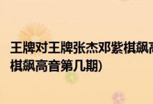 王牌對王牌張杰鄧紫棋飆高音是哪一期(王牌對王牌張杰鄧紫棋飆高音第幾期)