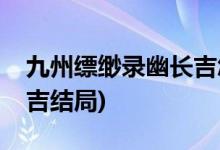 九州縹緲?shù)浻拈L(zhǎng)吉怎么死的(九州縹緲?shù)浻拈L(zhǎng)吉結(jié)局)