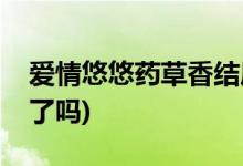愛(ài)情悠悠藥草香結(jié)局(愛(ài)情悠悠藥草香乾笙死了嗎)