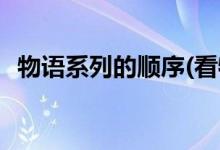 物語(yǔ)系列的順序(看物語(yǔ)系列的順序是什么)