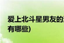 愛(ài)上北斗星男友的演員(愛(ài)上北斗星男友主演有哪些)