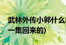 武林外傳小郭什么時(shí)候回來(lái)(武林外傳小郭哪一集回來(lái)的)
